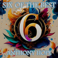 Anthony Hope - Six of the Best - An Introduction: Their legacy in 6 classic stories