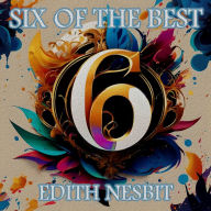 Edith Nesbit - Six of the Best - An Introduction: Their legacy in 6 classic stories