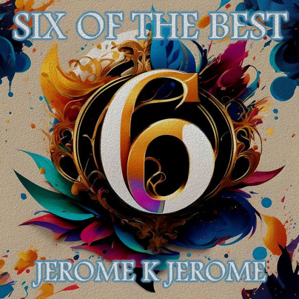 Jerome K Jerome - Six of the Best - An Introduction: Their legacy in 6 classic stories