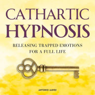 Cathartic Hypnosis: Releasing Trapped Emotions for a Full Life