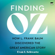 Finding Oz: How L. Frank Baum Discovered the Great American Story