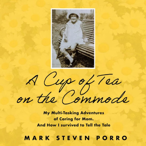 A Cup of Tea on The Commode: My Multi-Tasking Adventures of Caring for Mom and How I Survived to Tell the Tale