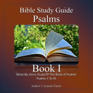 Bible Study Guide: Psalms Book I: Verse-By-Verse Study Of The Book of Psalms: Psalms 1 To 41