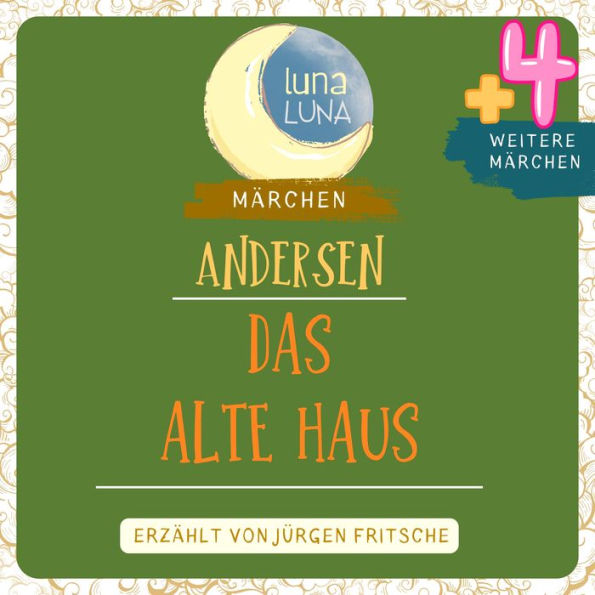 Das alte Haus plus vier weitere Märchen von Hans Christian Andersen: Das alte Haus, Die Geschichte von einer Mutter, Tölpel-Hans, Die Glockentiefe, Das Glück kann in einem Holzstöckchen liegen.