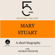 Mary Stuart: A short biography: 5 Minutes: Short on time - long on info!