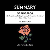 SUMMARY - Eat That Frog!: 21 Great Ways To Stop Procrastinating And Get More Done In Less Time By Brian Tracy