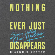 Nothing Ever Just Disappears: Seven Hidden Queer Histories