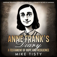 Anne Frank's Diary: A Testament of Hope and Resilience: Unveiling the Untold Story of a Young Girl's Courage in the Face of Darkness