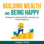Building Wealth And Being Happy: Strategies for Building Wealth and Achieving Lasting Happiness