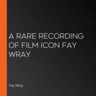 A Rare Recording of Film Icon Fay Wray