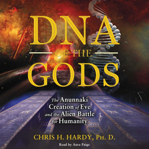 DNA of the Gods: The Anunnaki Creation of Eve and the Alien Battle for Humanity