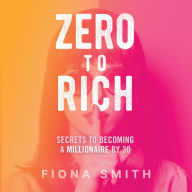 Zero to Rich: Secrets to Becoming a Millionaire by 30
