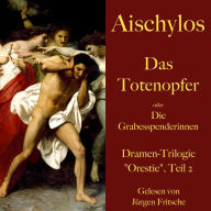 Aischylos: Das Totenopfer oder Die Grabesspenderinnen. Eine Tragödie: Dramen-Trilogie 