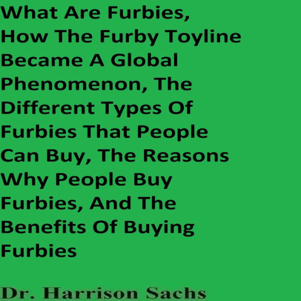 What Are Furbies, How The Furby Toyline Became A Global Phenomenon, The Different Types Of Furbies That People Can Buy, The Reasons Why People Buy Furbies, And The Benefits Of Buying Furbies