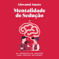 Mentalidade de sedução: Os segredos da sedução para seduzir mulheres