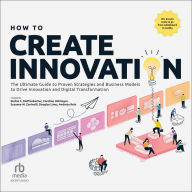 How to Create Innovation: The Ultimate Guide to Proven Strategies and Business Models to Drive Innovation and Digital Transformation