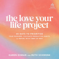 The Love Your Life Project: 40 Days to Prioritize Your Passions, Cultivate Productive Habits, and Refuel with Times of Rest