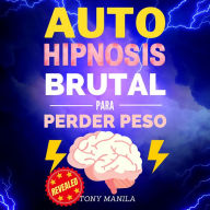 Auto Hipnosis Brutal Para Perder Peso: ¡Consigue El Peso Deseado Y El Cuerpo Soñado A Través De La Autohipnosis!