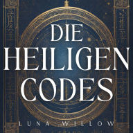 Die Heiligen Codes: Entschlüssele über 1000 spirituelle Zahlen und entdecke die Magie der Numerologie, um Angst und Stress zu reduzieren