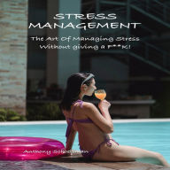 Stress Management: The Art of Managing Stress Without Giving a F**K!