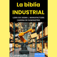 La biblia Industrial - Lean Six Sigma, Manufactura y Cadena de Suministro