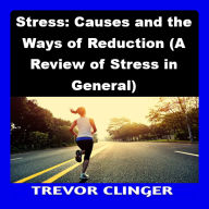 Stress: Causes and the Ways of Reduction (A Review of Stress in General)