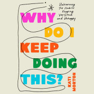 Why Do I Keep Doing This?: Unlearn the Habits Keeping You Stuck and Unhappy