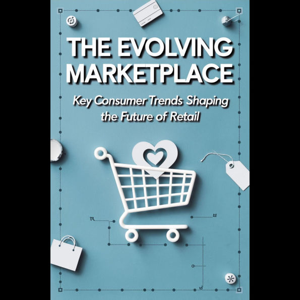 The Evolving Marketplace: Key Consumer Trends Shaping the Future of Retail
