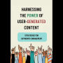 Harnessing the Power of User-Generated Content: Strategies for Authentic Engagement