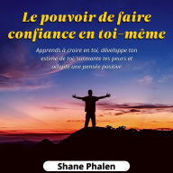 Le pouvoir de faire confiance en toi-même. Apprends à croire en toi, développe ton estime de toi, surmonte tes peurs et adopte une pensée positive.