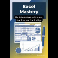Excel Mastery: The Ultimate Guide to Formulas, Functions, and Practical Tips