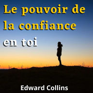 Le pouvoir de la confiance en toi. Apprends à améliorer ton estime de toi, à vaincre tes peurs et à améliorer ta vie en obtenant la meilleure version de toi-même