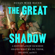 The Great Shadow: A History of How Sickness Shapes What We Do, Think, Believe, and Buy