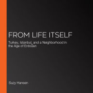 From Life Itself: Turkey, Istanbul, and a Neighborhood in the Age of Erdo¿an