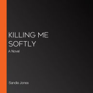 Killing Me Softly: A Novel