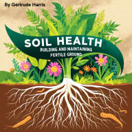 Soil Health: Building and Maintaining Fertile Ground