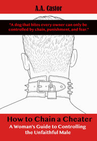 How to Chain a Cheater: A Woman's Guide to Controlling the Unfaithful Male