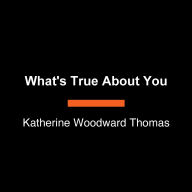 What's True About You: 7 Steps to Move Beyond Your Painful Past and Manifest Your Brightest Future