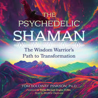 The Psychedelic Shaman: The Wisdom Warrior's Path to Transformation