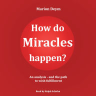 How do miracles happen? - An analysis and the path to wish fulfillment (unabridged)
