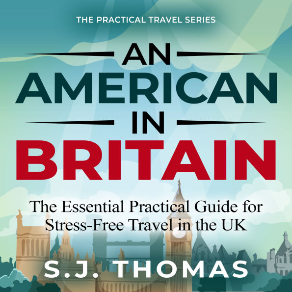 An American in Britain: The Essential Practical Guide for Stress-Free Travel in the UK
