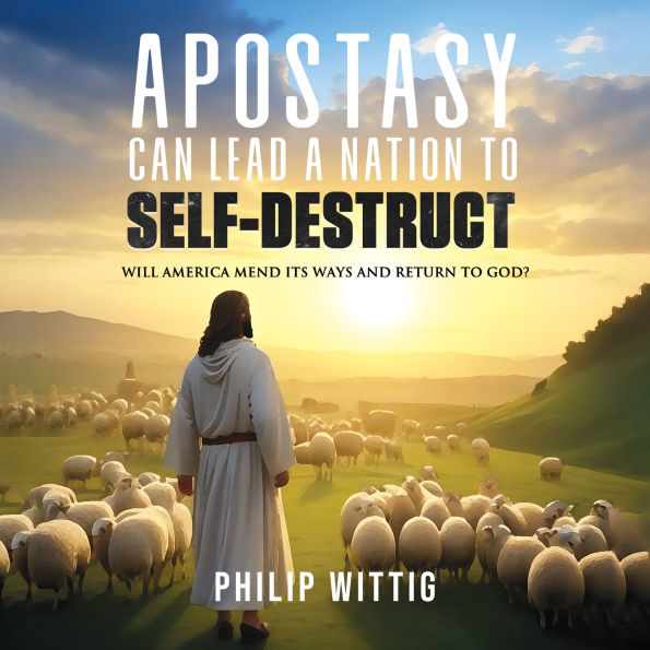 Apostasy Can Lead a Nation to Self-Destruct: Will America Mend Its Ways and Return to God?