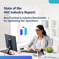 State of the ASC Industry Report: Best Practices & Industry Benchmarks for Optimizing Operations: Thoughtfully curated research, first-hand experiences, & insightful data put together for ASC leaders