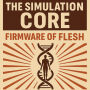 The Simulation Core: Firmware of Flesh Beyond Software: Beyond Hardware. You Are the Update.