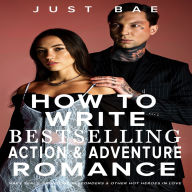 How to Write a Bestselling Action & Adventure Romance: Navy SEALs, Frontline Responders & Other Hot Heroes In Love