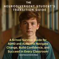 The Neurodivergent Student's Transition Guide: A School Survival Guide for ADHD and Autism to Navigate Change, Build Confidence, and Succeed in Every Classroom