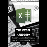 The Excel Handbook: Comprehensive Techniques, Tips, and Templates for Every User