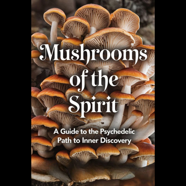 Mushrooms of the Spirit: A Guide to the Psychedelic Path to Inner Discovery