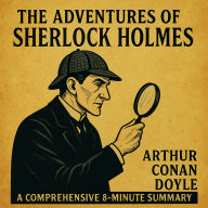 The Adventures of Sherlock Holmes: A Comprehensive 8-Minute Summary: Key Characters, Plot, Themes, and Symbols Explained (Abridged)