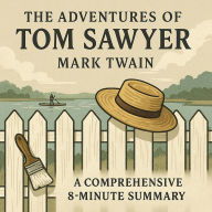 The Adventures of Tom Sawyer: A Comprehensive 8-Minute Summary: Key Characters, Plot, Themes, and Symbols Explained